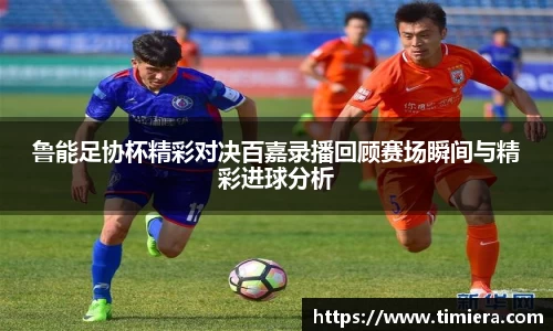 鲁能足协杯精彩对决百嘉录播回顾赛场瞬间与精彩进球分析